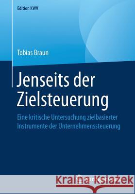 Jenseits Der Zielsteuerung: Eine Kritische Untersuchung Zielbasierter Instrumente Der Unternehmenssteuerung Braun, Tobias 9783658243210 Springer Gabler