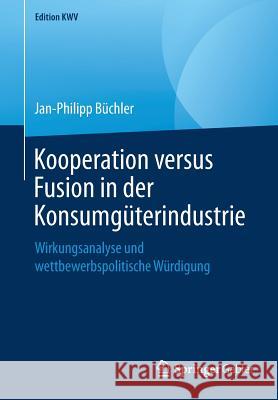 Kooperation Versus Fusion in Der Konsumgüterindustrie: Wirkungsanalyse Und Wettbewerbspolitische Würdigung Büchler, Jan-Philipp 9783658243258 Springer Gabler