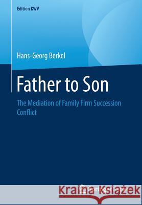 Father to Son: The Mediation of Family Firm Succession Conflict Berkel, Hans-Georg 9783658243432