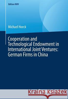 Cooperation and Technological Endowment in International Joint Ventures: German Firms in China Michael Hoeck 9783658243548 Springer Gabler