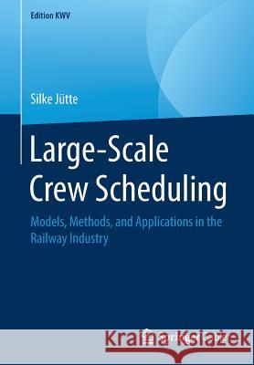 Large-Scale Crew Scheduling: Models, Methods, and Applications in the Railway Industry Jütte, Silke 9783658243593