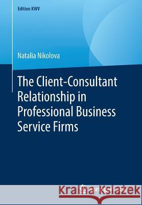 The Client-Consultant Relationship in Professional Business Service Firms Natalia Nikolova 9783658243753 Springer Gabler