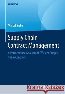 Supply Chain Contract Management: A Performance Analysis of Efficient Supply Chain Contracts Sieke, Marcel 9783658243814 Springer Gabler