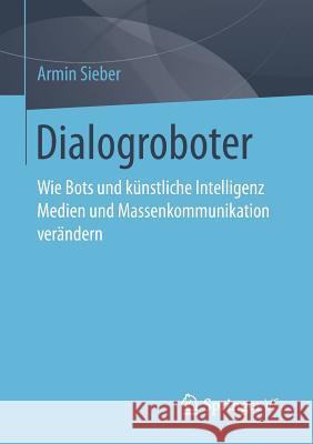 Dialogroboter: Wie Bots Und Künstliche Intelligenz Medien Und Massenkommunikation Verändern Sieber, Armin 9783658243920