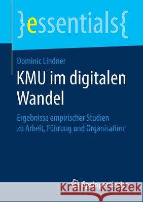 Kmu Im Digitalen Wandel: Ergebnisse Empirischer Studien Zu Arbeit, Führung Und Organisation Lindner, Dominic 9783658243982 Springer Gabler