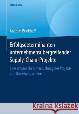 Erfolgsdeterminanten Unternehmensübergreifender Supply-Chain-Projekte: Eine Empirische Untersuchung Der Projekt- Und Beziehungsebene Brinkhoff, Andreas 9783658244002 Springer Gabler