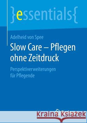 Slow Care - Pflegen Ohne Zeitdruck: Perspektiverweiterungen Für Pflegende Von Spee, Adelheid 9783658244323 Springer