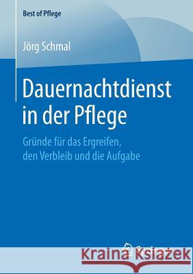 Dauernachtdienst in Der Pflege: Gründe Für Das Ergreifen, Den Verbleib Und Die Aufgabe Schmal, Jörg 9783658244408 Springer