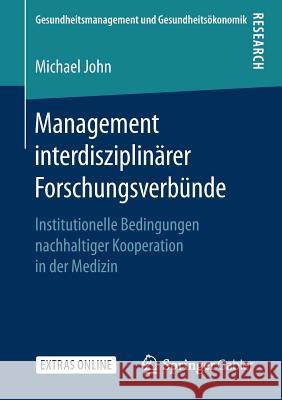 Management Interdisziplinärer Forschungsverbünde: Institutionelle Bedingungen Nachhaltiger Kooperation in Der Medizin John, Michael 9783658244767