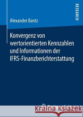 Konvergenz Von Wertorientierten Kennzahlen Und Informationen Der Ifrs-Finanzberichterstattung Bantz, Alexander 9783658244989 Springer Gabler