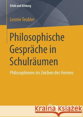 Philosophische Gespräche in Schulräumen: Philosophieren Im Zeichen Des Hermes Teubler, Leonie 9783658245061 Springer VS