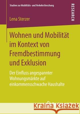 Wohnen Und Mobilität Im Kontext Von Fremdbestimmung Und Exklusion: Der Einfluss Angespannter Wohnungsmärkte Auf Einkommensschwache Haushalte Sterzer, Lena 9783658246211 Springer VS