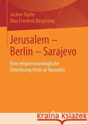 Jerusalem - Berlin - Sarajevo: Eine Religionssoziologische Einordnung Amin Al-Husseinis Töpfer, Jochen 9783658246327 Springer vs