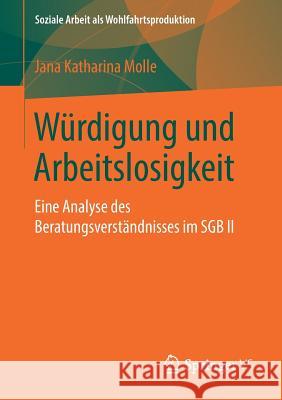 Würdigung Und Arbeitslosigkeit: Eine Analyse Des Beratungsverständnisses Im Sgb II Molle, Jana Katharina 9783658246426