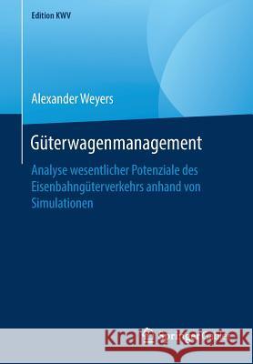 Güterwagenmanagement: Analyse Wesentlicher Potenziale Des Eisenbahngüterverkehrs Anhand Von Simulationen Weyers, Alexander 9783658246587 Springer Gabler