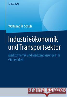 Industrieökonomik Und Transportsektor: Marktdynamik Und Marktanpassungen Im Güterverkehr Schulz, Wolfgang H. 9783658246877
