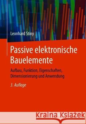 Passive Elektronische Bauelemente: Aufbau, Funktion, Eigenschaften, Dimensionierung Und Anwendung Stiny, Leonhard 9783658247324 Springer Vieweg