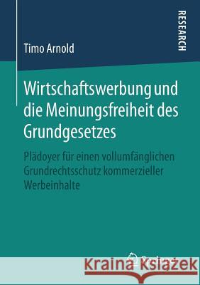 Wirtschaftswerbung Und Die Meinungsfreiheit Des Grundgesetzes: Plädoyer Für Einen Vollumfänglichen Grundrechtsschutz Kommerzieller Werbeinhalte Arnold, Timo 9783658247898 Springer