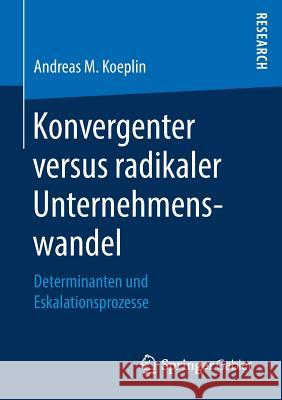 Konvergenter Versus Radikaler Unternehmenswandel: Determinanten Und Eskalationsprozesse Koeplin, Andreas M. 9783658247911 Springer Gabler