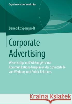 Corporate Advertising: Wesenszüge Und Wirkungen Einer Kommunikationsdisziplin an Der Schnittstelle Von Werbung Und Public Relations Spangardt, Benedikt 9783658247935 Springer VS