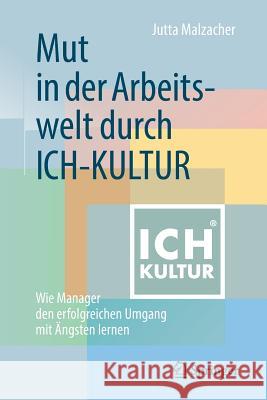 Mut in Der Arbeitswelt Durch Ich-Kultur: Wie Manager Den Erfolgreichen Umgang Mit Ängsten Lernen Malzacher, Jutta 9783658248086 Springer