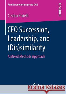 CEO Succession, Leadership, and (Dis)Similarity: A Mixed Methods Approach Pratelli, Cristina 9783658248185 Springer Gabler