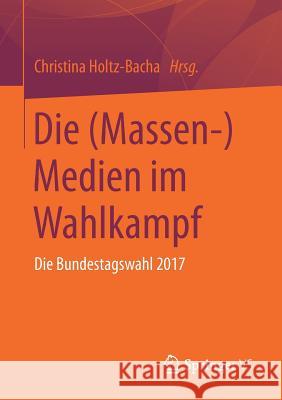 Die (Massen-)Medien Im Wahlkampf: Die Bundestagswahl 2017 Holtz-Bacha, Christina 9783658248239