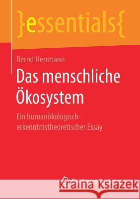 Das Menschliche Ökosystem: Ein Humanökologisch-Erkenntnistheoretischer Essay Herrmann, Bernd 9783658249427 Springer Spektrum