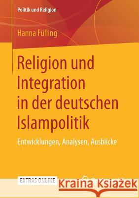 Religion Und Integration in Der Deutschen Islampolitik: Entwicklungen, Analysen, Ausblicke Fülling, Hanna 9783658249779 Springer VS