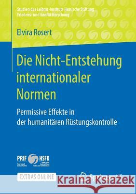 Die Nicht-Entstehung Internationaler Normen: Permissive Effekte in Der Humanitären Rüstungskontrolle Rosert, Elvira 9783658250416 Springer VS