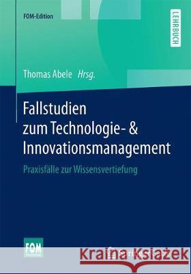 Fallstudien Zum Technologie- & Innovationsmanagement: Praxisfälle Zur Wissensvertiefung Abele, Thomas 9783658250676