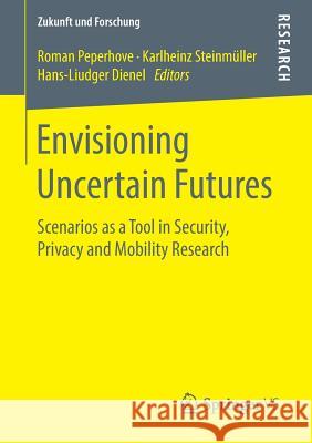 Envisioning Uncertain Futures: Scenarios as a Tool in Security, Privacy and Mobility Research Peperhove, Roman 9783658250737 Springer vs