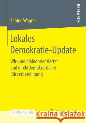 Lokales Demokratie-Update: Wirkung Dialogorientierter Und Direktdemokratischer Bürgerbeteiligung Wagner, Sabine 9783658250805