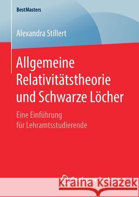 Allgemeine Relativitätstheorie Und Schwarze Löcher: Eine Einführung Für Lehramtsstudierende Stillert, Alexandra 9783658250997 Springer Spektrum