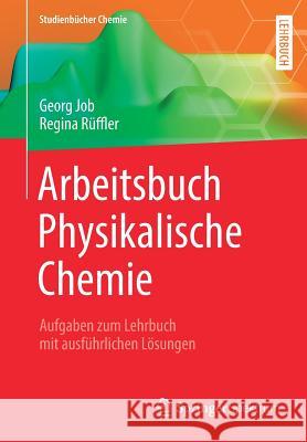 Arbeitsbuch Physikalische Chemie: Aufgaben Zum Lehrbuch Mit Ausführlichen Lösungen Job, Georg 9783658251093 Springer Spektrum