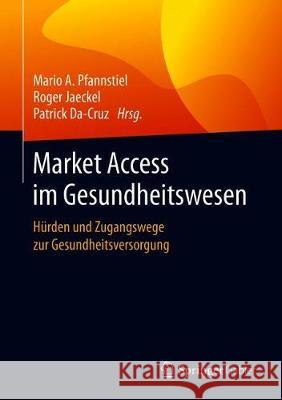 Market Access Im Gesundheitswesen: Hürden Und Zugangswege Zur Gesundheitsversorgung Pfannstiel, Mario A. 9783658251406