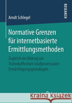 Normative Grenzen Für Internetbasierte Ermittlungsmethoden: Zugleich Ein Beitrag Zur Technikoffenheit Strafprozessualer Ermächtigungsgrundlagen Schlegel, Arndt 9783658251833 Springer Fachmedien Wiesbaden