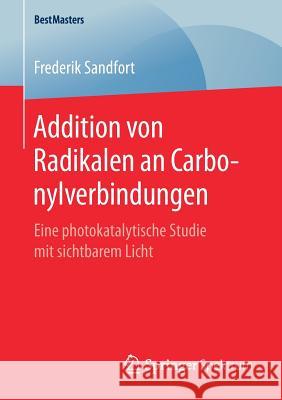 Addition Von Radikalen an Carbonylverbindungen: Eine Photokatalytische Studie Mit Sichtbarem Licht Sandfort, Frederik 9783658252304 Springer Spektrum