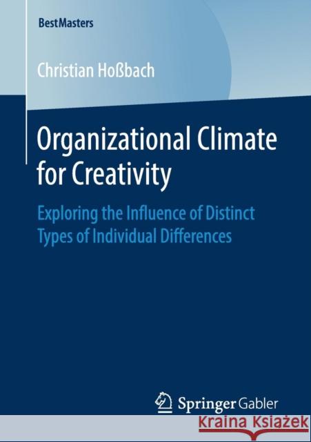 Organizational Climate for Creativity: Exploring the Influence of Distinct Types of Individual Differences Hoßbach, Christian 9783658252403