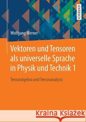 Vektoren Und Tensoren ALS Universelle Sprache in Physik Und Technik 1: Tensoralgebra Und Tensoranalysis Werner, Wolfgang 9783658252717