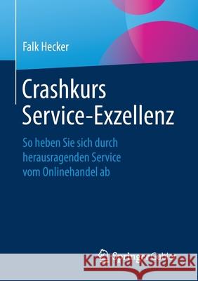 Crashkurs Service-Exzellenz: So Heben Sie Sich Durch Herausragenden Service Vom Onlinehandel AB Hecker, Falk 9783658252953 Springer Gabler