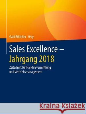 Sales Excellence - Jahrgang 2018: Zeitschrift Für Handelsvermittlung Und Vertriebsmanagement Böttcher, Gabi 9783658253059