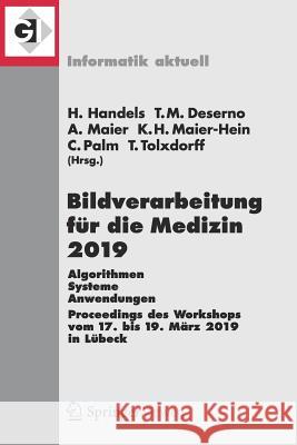 Bildverarbeitung Für Die Medizin 2019: Algorithmen - Systeme - Anwendungen. Proceedings Des Workshops Vom 17. Bis 19. März 2019 in Lübeck Handels, Heinz 9783658253257