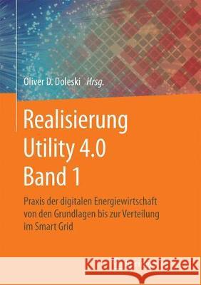 Realisierung Utility 4.0 Band 1: Praxis Der Digitalen Energiewirtschaft Von Den Grundlagen Bis Zur Verteilung Im Smart Grid Doleski, Oliver D. 9783658253318