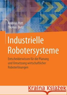 Industrielle Robotersysteme: Entscheiderwissen Für Die Planung Und Umsetzung Wirtschaftlicher Roboterlösungen Pott, Andreas 9783658253448 Springer Vieweg