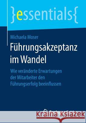 Führungsakzeptanz Im Wandel: Wie Veränderte Erwartungen Der Mitarbeiter Den Führungserfolg Beeinflussen Moser, Michaela 9783658253998 Springer Gabler