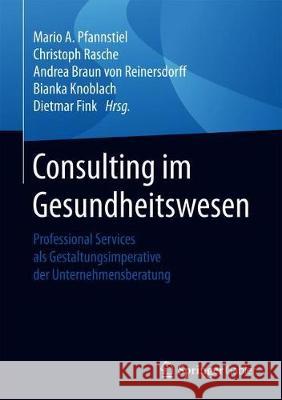 Consulting Im Gesundheitswesen: Professional Services ALS Gestaltungsimperative Der Unternehmensberatung Pfannstiel, Mario A. 9783658254780 Springer Gabler