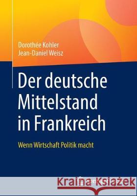 Der Deutsche Mittelstand in Frankreich: Wenn Wirtschaft Politik Macht Kohler, Dorothée 9783658254827 Springer Gabler