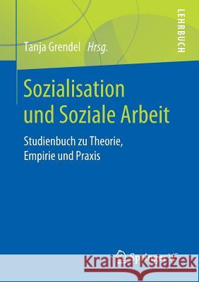 Sozialisation Und Soziale Arbeit: Studienbuch Zu Theorie, Empirie Und Praxis Grendel, Tanja 9783658255107