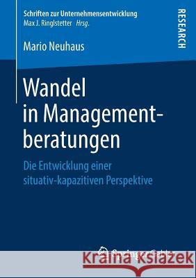 Wandel in Managementberatungen: Die Entwicklung Einer Situativ-Kapazitiven Perspektive Neuhaus, Mario 9783658255589 Springer Gabler